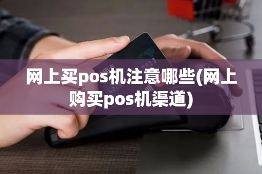 网上买pos机注意哪些(网上购买pos机渠道)