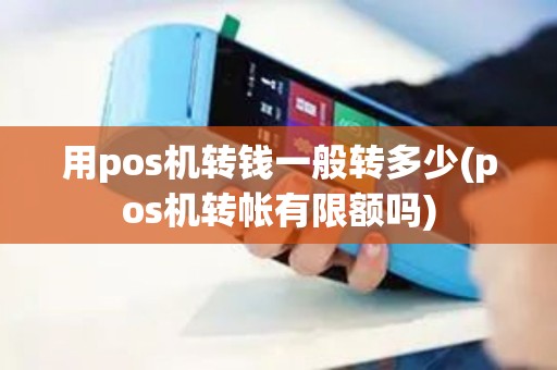 用pos机转钱一般转多少(pos机转帐有限额吗)