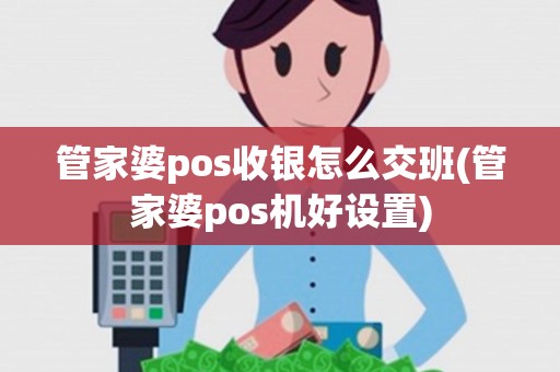管家婆pos收银怎么交班(管家婆pos机好设置) 管家婆pos收银怎么交班(管家婆pos机好设置)