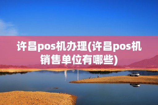 许昌pos机办理(许昌pos机销售单位有哪些)