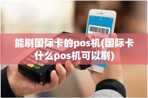 能刷国际卡的pos机(国际卡什么pos机可以刷)