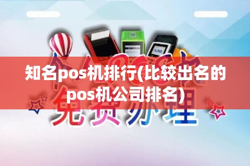 知名pos机排行(比较出名的pos机公司排名)