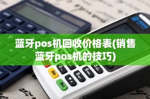 蓝牙pos机回收价格表(销售蓝牙pos机的技巧)