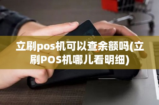立刷pos机可以查余额吗(立刷POS机哪儿看明细)