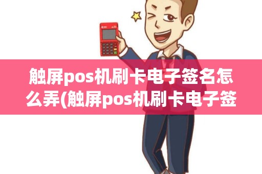 触屏pos机刷卡电子签名怎么弄(触屏pos机刷卡电子签名)