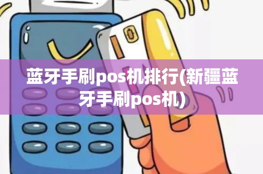 蓝牙手刷pos机排行(新疆蓝牙手刷pos机)