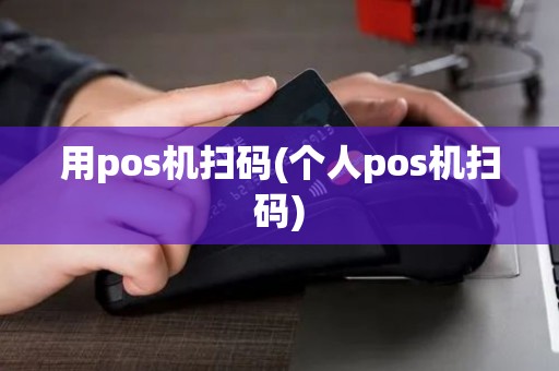 用pos机扫码(个人pos机扫码) 用pos机扫码(个人pos机扫码)