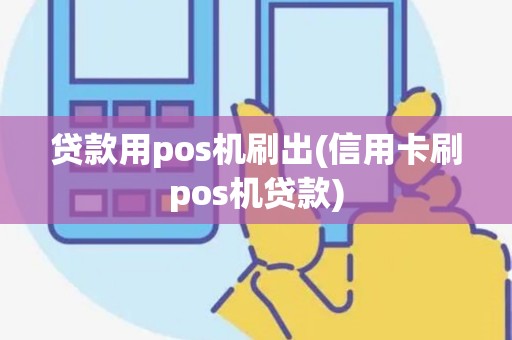 贷款用pos机刷出(信用卡刷pos机贷款)