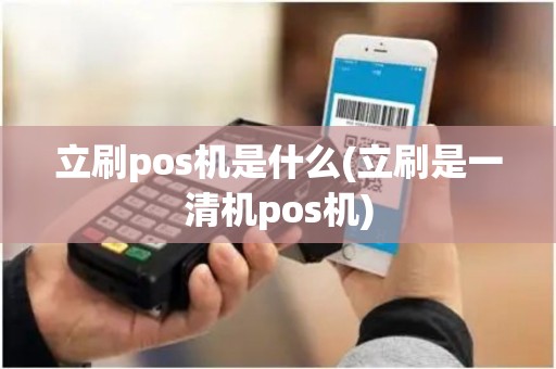 立刷pos机是什么(立刷是一清机pos机)