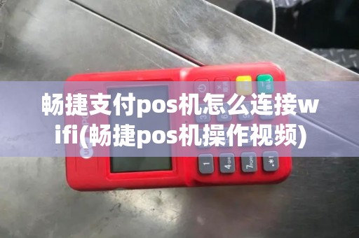 畅捷支付pos机怎么连接wifi(畅捷pos机操作视频) 畅捷支付pos机怎么连接wifi(畅捷pos机操作视频)