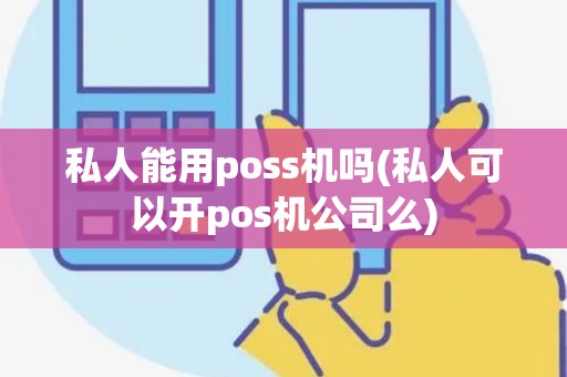 私人能用poss机吗(私人可以开pos机公司么)