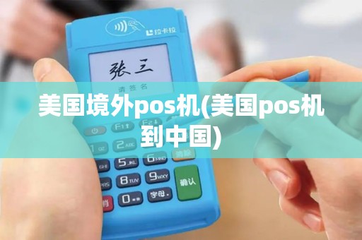 美国境外pos机(美国pos机到中国)