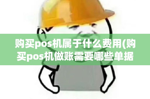 购买pos机属于什么费用(购买pos机做账需要哪些单据) 购买pos机属于什么费用(购买pos机做账需要哪些单据)