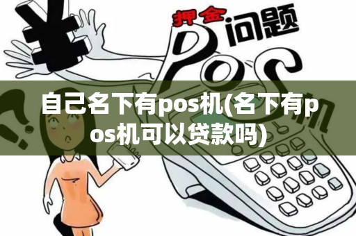 自己名下有pos机(名下有pos机可以贷款吗) 自己名下有pos机(名下有pos机可以贷款吗)