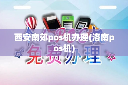 西安南郊pos机办理(洛南pos机)