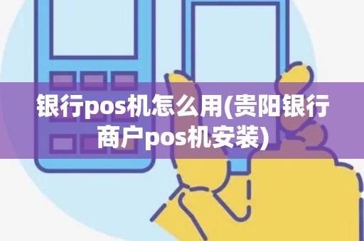 银行pos机怎么用(贵阳银行商户pos机安装)