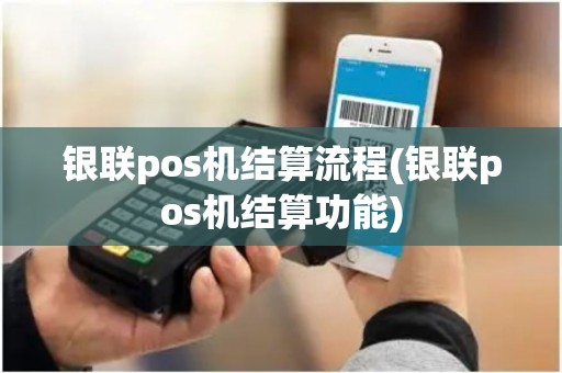 银联pos机结算流程(银联pos机结算功能)
