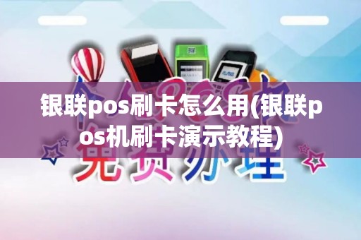银联pos刷卡怎么用(银联pos机刷卡演示教程)