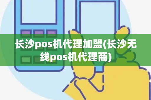 长沙pos机代理加盟(长沙无线pos机代理商)
