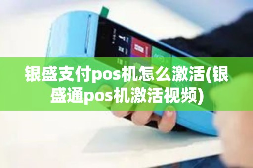 银盛支付pos机怎么激活(银盛通pos机激活视频) 银盛支付pos机怎么激活(银盛通pos机激活视频)