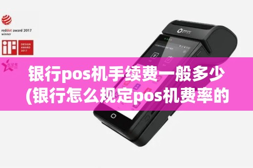 银行pos机手续费一般多少(银行怎么规定pos机费率的)