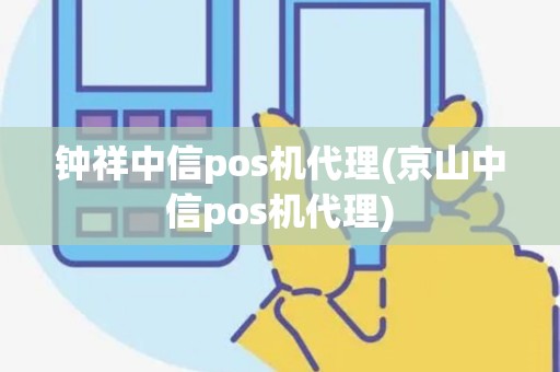 钟祥中信pos机代理(京山中信pos机代理) 钟祥中信pos机代理(京山中信pos机代理)
