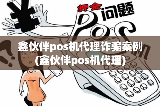 鑫伙伴pos机代理诈骗案例(鑫伙伴pos机代理) 鑫伙伴pos机代理诈骗案例(鑫伙伴pos机代理)