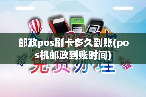 邮政pos刷卡多久到账(pos机邮政到账时间) 邮政pos刷卡多久到账(pos机邮政到账时间)