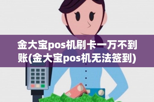 金大宝pos机刷卡一万不到账(金大宝pos机无法签到) 金大宝pos机刷卡一万不到账(金大宝pos机无法签到)