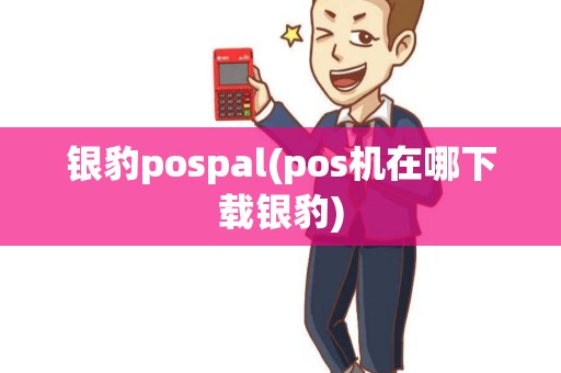 银豹pospal(pos机在哪下载银豹) 银豹pospal(pos机在哪下载银豹)