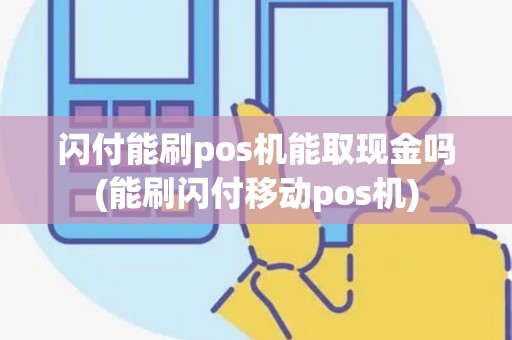 闪付能刷pos机能取现金吗(能刷闪付移动pos机) 闪付能刷pos机能取现金吗(能刷闪付移动pos机)