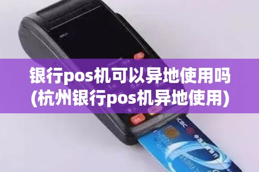 银行pos机可以异地使用吗(杭州银行pos机异地使用)