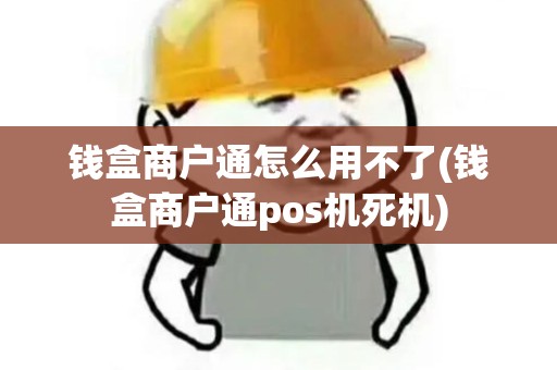 钱盒商户通怎么用不了(钱盒商户通pos机死机)