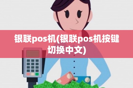 银联pos机(银联pos机按键切换中文)