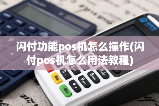 闪付功能pos机怎么操作(闪付pos机怎么用法教程)