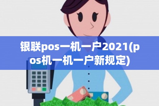 银联pos一机一户2021(pos机一机一户新规定) 银联pos一机一户2021(pos机一机一户新规定)