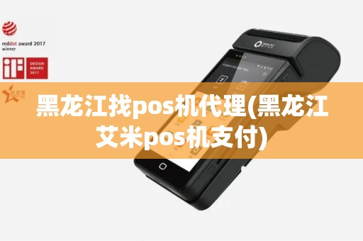 黑龙江找pos机代理(黑龙江艾米pos机支付)