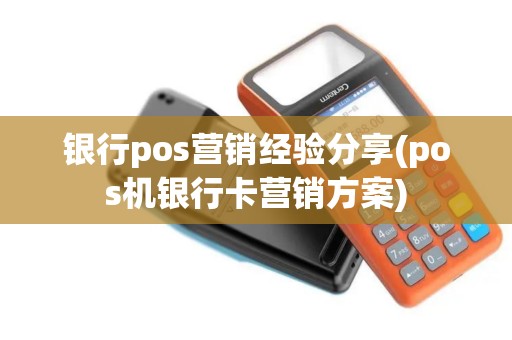 银行pos营销经验分享(pos机银行卡营销方案)