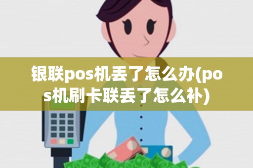 银联pos机丢了怎么办(pos机刷卡联丢了怎么补)