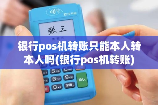 银行pos机转账只能本人转本人吗(银行pos机转账)