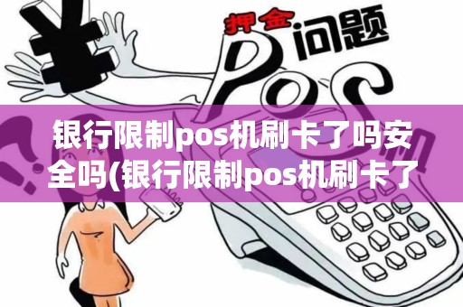 银行限制pos机刷卡了吗安全吗(银行限制pos机刷卡了吗)