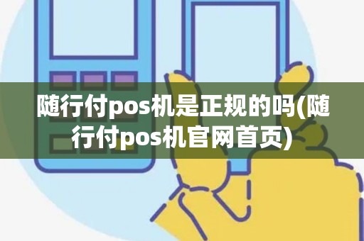 随行付pos机是正规的吗(随行付pos机官网首页)