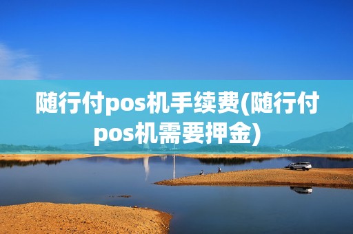 随行付pos机手续费(随行付pos机需要押金)