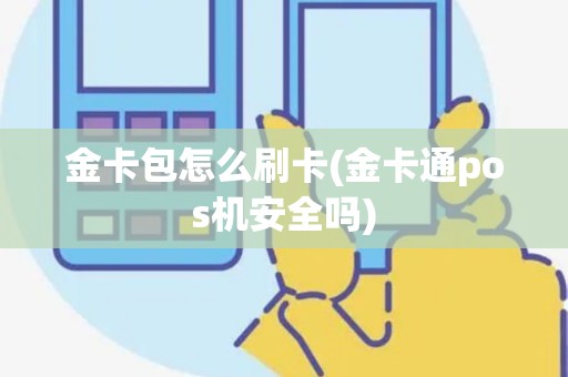金卡包怎么刷卡(金卡通pos机安全吗)