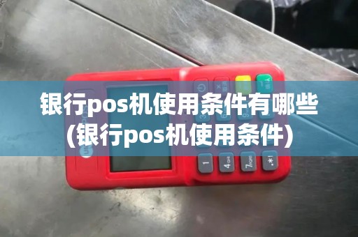 银行pos机使用条件有哪些(银行pos机使用条件)