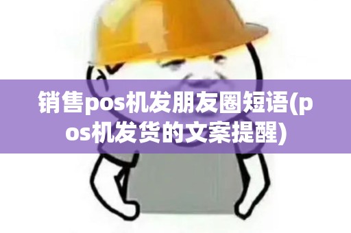 销售pos机发朋友圈短语(pos机发货的文案提醒)