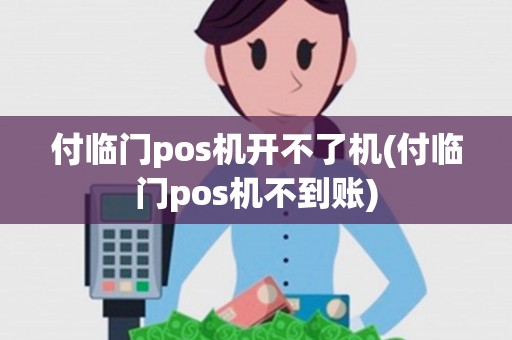 付临门pos机开不了机(付临门pos机不到账)