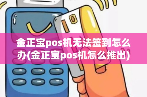金正宝pos机无法签到怎么办(金正宝pos机怎么推出)