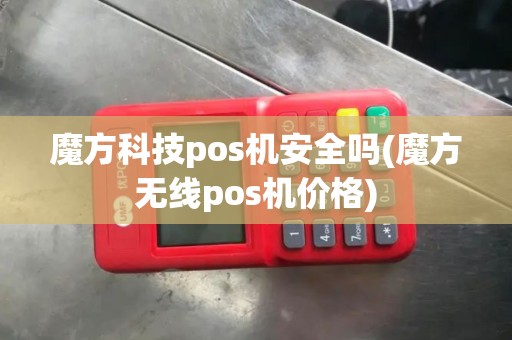 魔方科技pos机安全吗(魔方无线pos机价格)