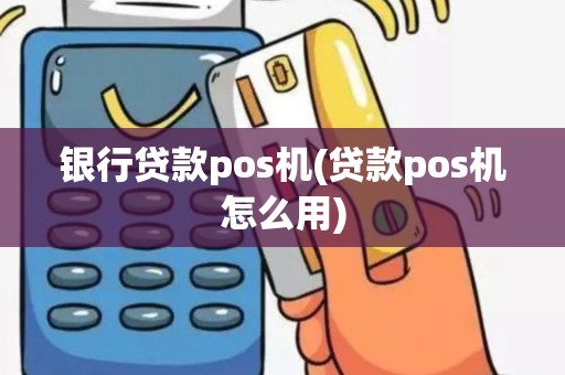 银行贷款pos机(贷款pos机怎么用)